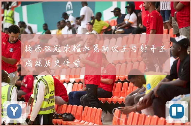 梅西双冠荣耀加冕助攻王与射手王成就历史传奇
