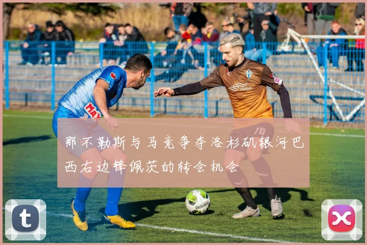 那不勒斯与马竞争夺洛杉矶银河巴西右边锋佩茨的转会机会