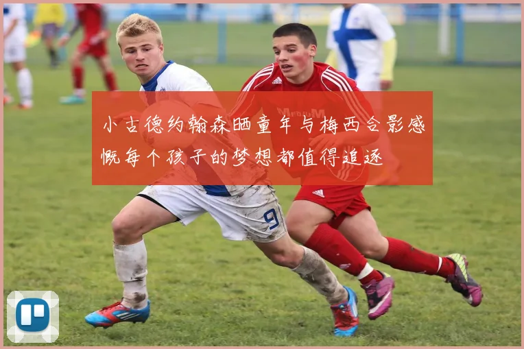 小古德约翰森晒童年与梅西合影感慨每个孩子的梦想都值得追逐