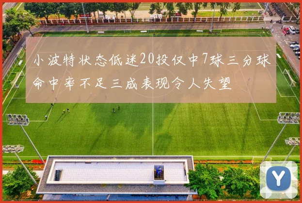 小波特状态低迷20投仅中7球三分球命中率不足三成表现令人失望