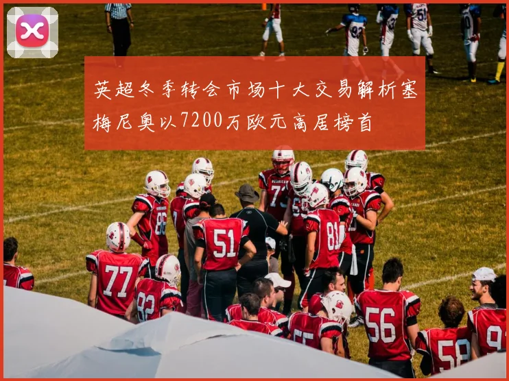 英超冬季转会市场十大交易解析塞梅尼奥以7200万欧元高居榜首