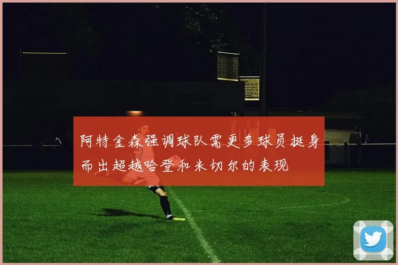 阿特金森强调球队需更多球员挺身而出超越哈登和米切尔的表现